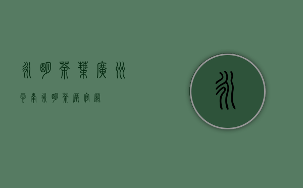 永明茶叶广州(云南永明茶厂官网)