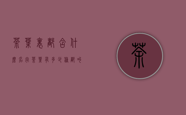 茶叶里都含什么名字(茶叶有多少种都叫什么名字)