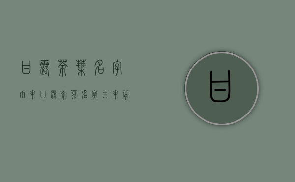 甘露茶叶名字由来(甘露茶叶名字由来简介)