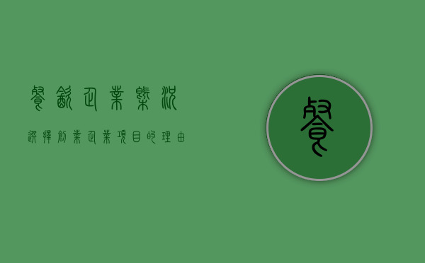 餐饮企业概况 选择创业企业项目的理由 简述企业愿景 企业主要经营范围 这三个怎么写？