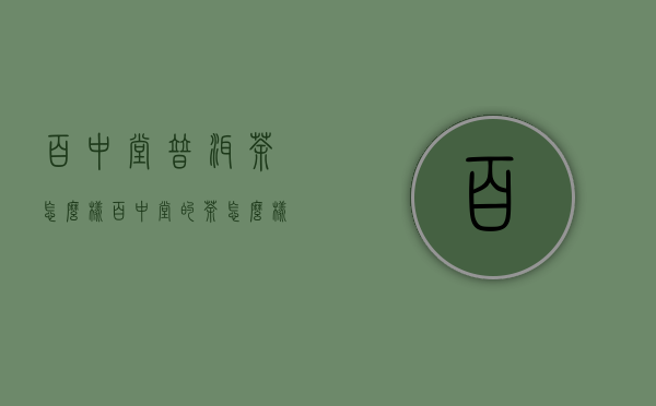 百中堂普洱茶怎么样(百中堂的茶怎么样)