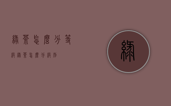 绿茶怎么分等级(绿茶怎么分级别)