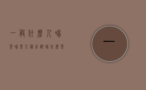 一般什么人喝茶（喝茶人最后都喝什么茶）