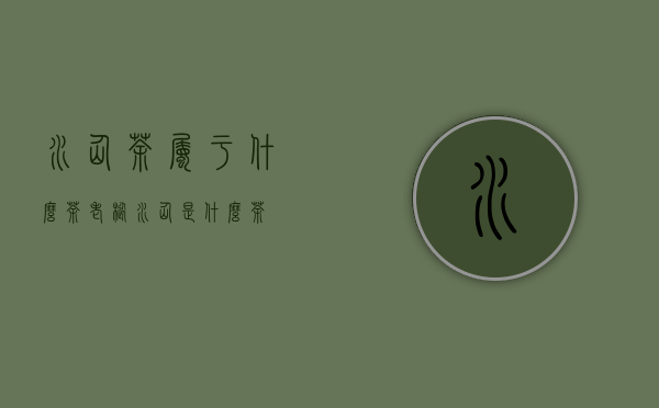 水仙茶属于什么茶老枞水仙是什么茶？