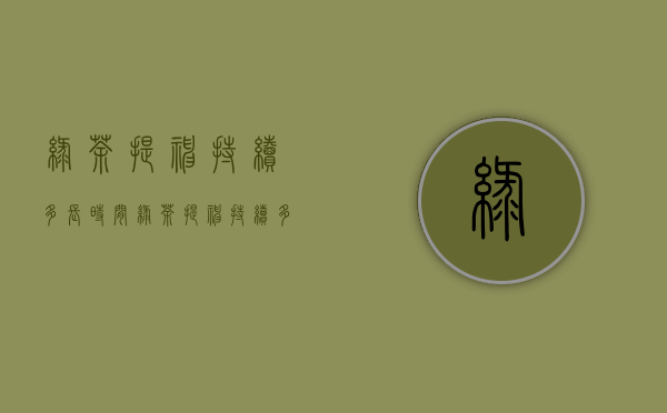 绿茶提神持续多长时间(绿茶提神持续多长时间合适)