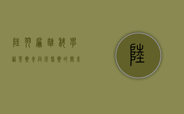 陆羽，扁鹊，科学，饮茶，药食同源，医药的关系