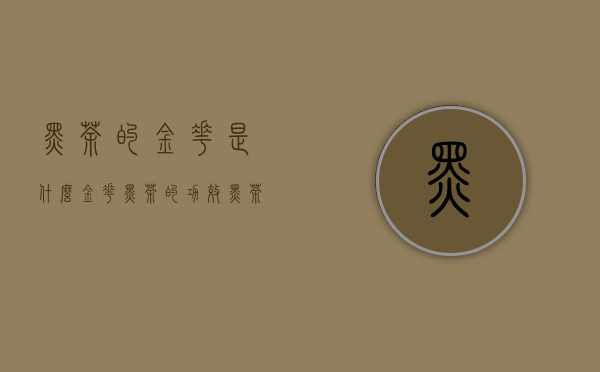 黑茶的金花是什么?（金花黑茶的功效 黑茶的金花是什么）