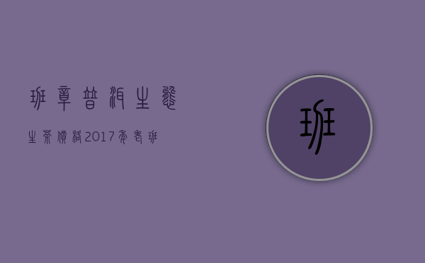 班章普洱生态生茶价格(2017年老班章普洱茶价格)