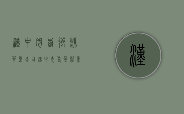 汉中市西乡县茶叶公司(汉中市西乡县茶叶公司招聘)