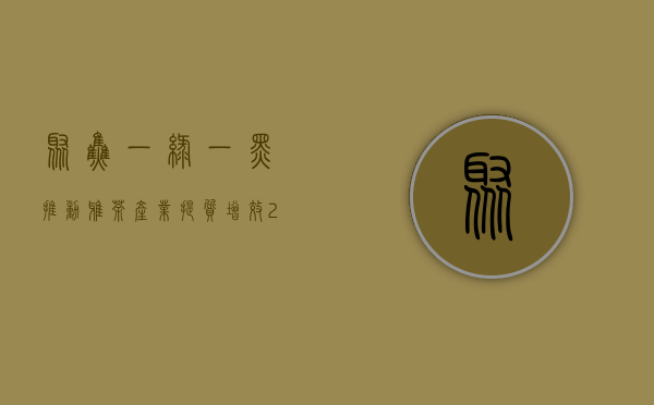 聚焦一“绿”一“黑” 推动雅茶产业提质增效 2021年雅茶产业十大关键词