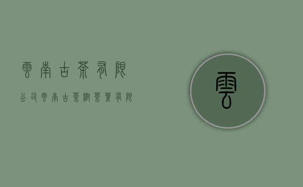 云南古茶有限公司(云南古茶树茶叶有限公司)