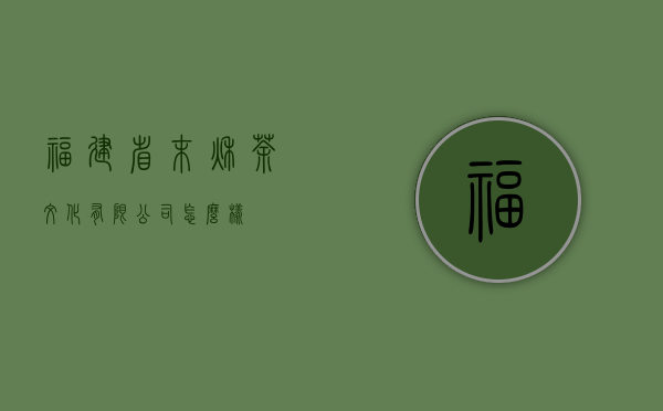 福建省末秋茶文化有限公司怎么样？