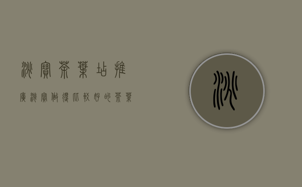 淘宝茶叶店推广(淘宝做得比较好的茶叶店)