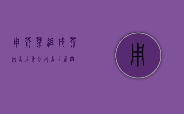 用茶叶组成茶字图片(茶字及图片原图)