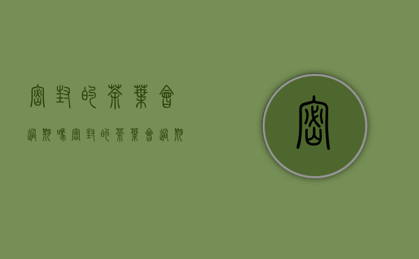 密封的茶叶会过期吗（密封的茶叶会过期吗铁观音）