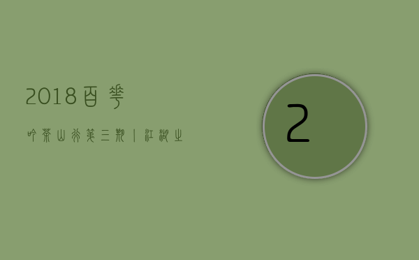 2018百花吟茶山行第三期丨江湖之&ldquo;赛冰岛&rdquo;小户赛