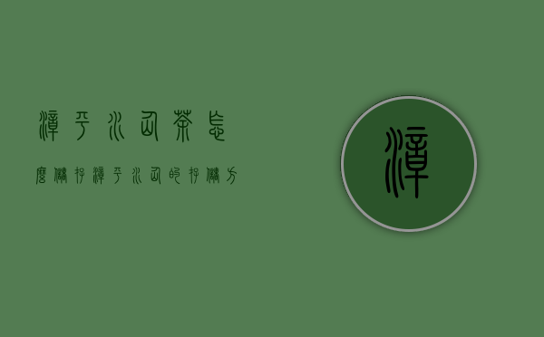 漳平水仙茶怎么储存，漳平水仙的存储方式