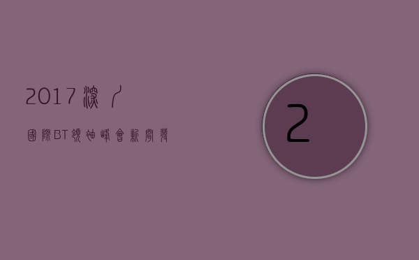 2017深圳国际BT领袖峰会新闻发布会有哪些领导与嘉宾出席？