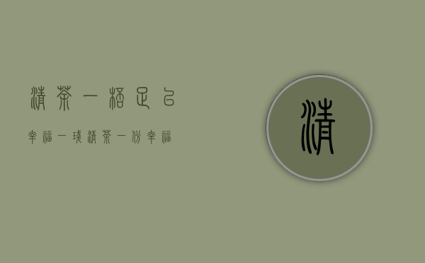 清茶一杯，足以幸福（一盏清茶一份幸福）