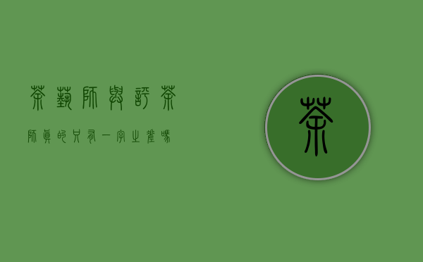 茶艺师与评茶师真的只有一字之差吗？