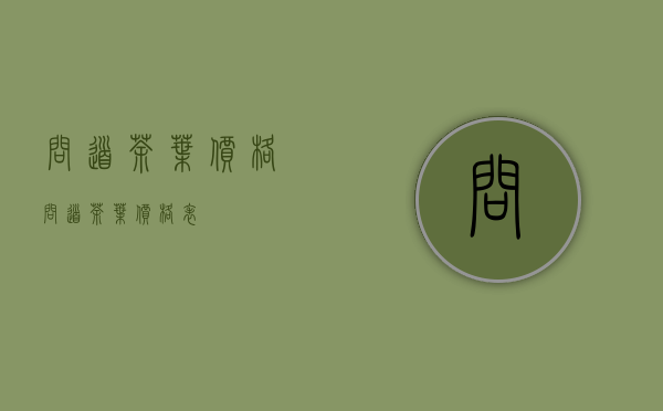 问道茶叶价格(问道茶叶价格表)