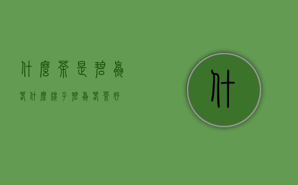 什么茶是碧螺春（什么牌子碧螺春茶好）