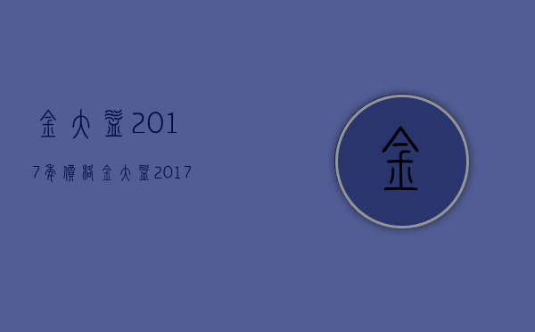 金大益2017年价格(金大益2017价格最新)