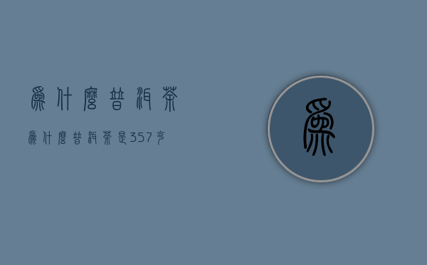 为什么普洱茶（为什么普洱茶是357克）