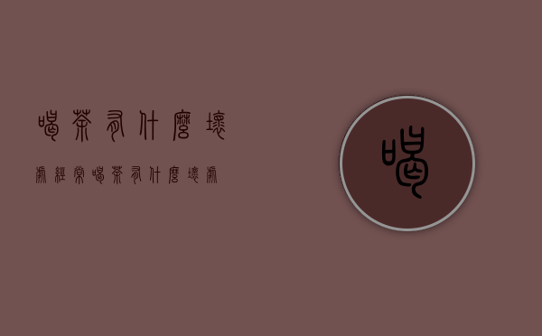 喝茶有什么坏处（经常喝茶有什么坏处）