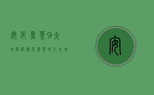 安化黑茶9大功效词（安化黑茶的九大功效分别怎么解释 详细介绍黑茶的功效）