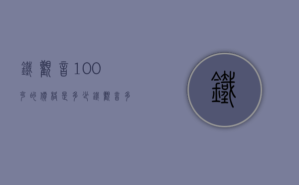 铁观音100克的价格是多少(铁观音多少钱一克)