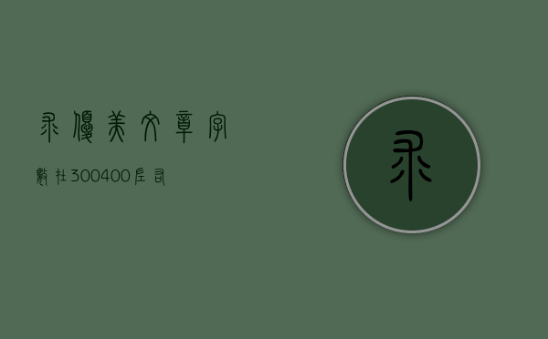 求，优美文章字数在300—400左右