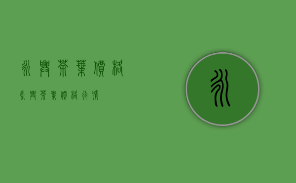 永兴茶叶价格(永兴茶叶价格行情)