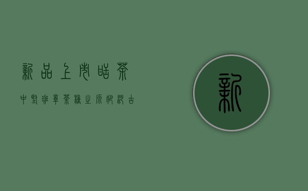 新品上市 ｜ 甜茶中坚，班章茶种之源，帕沙古树之春