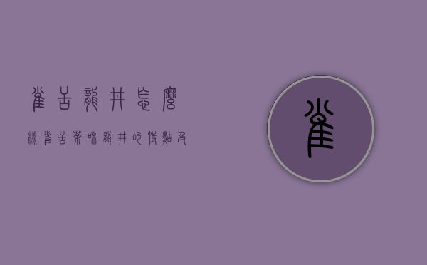 雀舌龙井怎么样，雀舌茶和龙井的特点及不同介绍