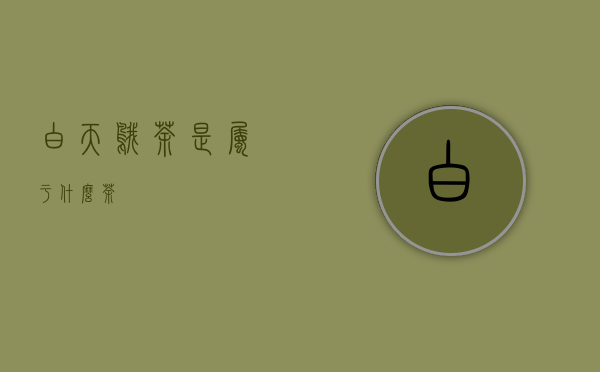 白天鹅茶是属于什么茶？