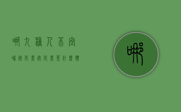 哪九种人不宜喝安化黑安化黑茶什么体质不能喝？