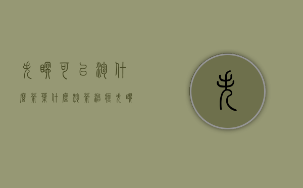 失眠可以泡什么茶叶(什么泡茶治疗失眠)