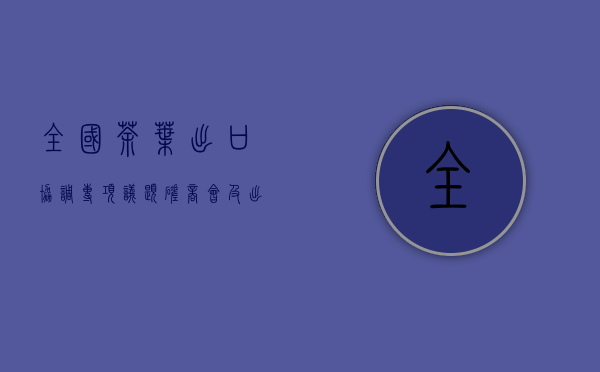 全国茶叶出口协调专项议题磋商会及出口茶叶质量安全手册审定会成功举办