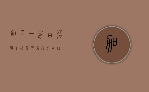 加盟一家古茗奶茶店需要投入多少钱？