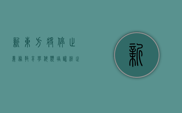 新东方将停止义务教育学科类培训，终止预计于2021年11月末之前生效