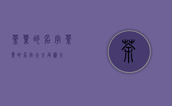 茶叶的名字(茶叶的名字大全及图片)