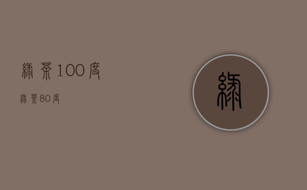 绿茶100度(绿茶 80度)