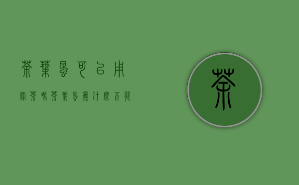 茶叶蛋可以用绿茶吗(茶叶蛋为什么不能用绿茶)