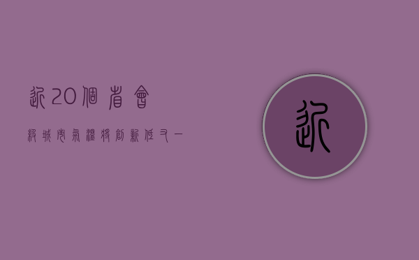 近20个省会级城市气温将创新低，又一轮寒潮来袭！