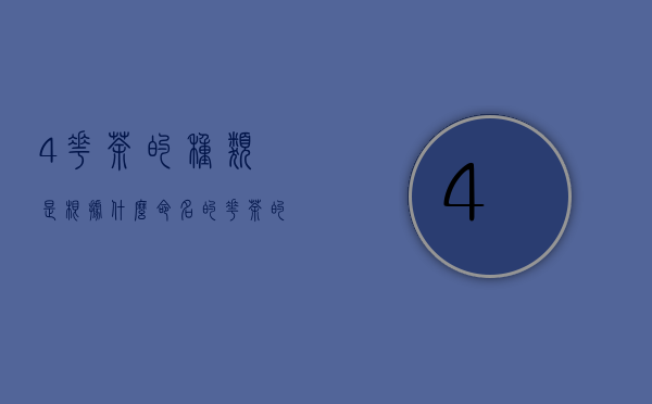 4、花茶的种类是根据什么命名的?（花茶的种类是根据什么命名的）