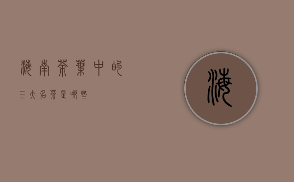 海南茶叶中的“三大名茶”是哪些？