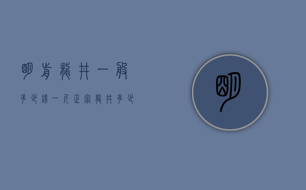 明前龙井一般多少钱一斤（正宗龙井多少钱一斤 纯正明前雨前龙井最新价格详情）