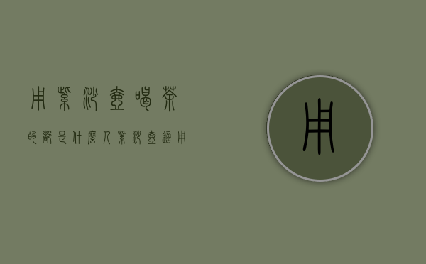 用紫砂壶喝茶的都是什么人（紫砂壶适用人群与场景）