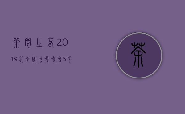 茶市之春｜2019春季广州茶博会5月23-27日广交会展馆C区举行